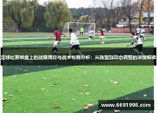 足球比赛棋盘上的战略博弈与战术布局分析：从阵型到动态调整的深度解读