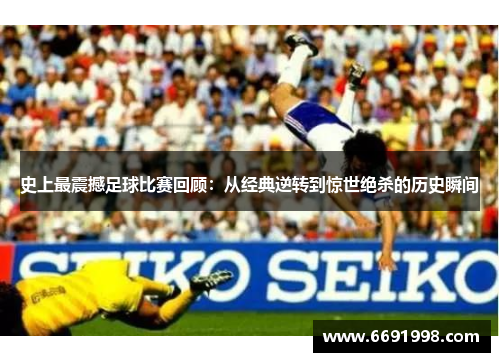 史上最震撼足球比赛回顾：从经典逆转到惊世绝杀的历史瞬间
