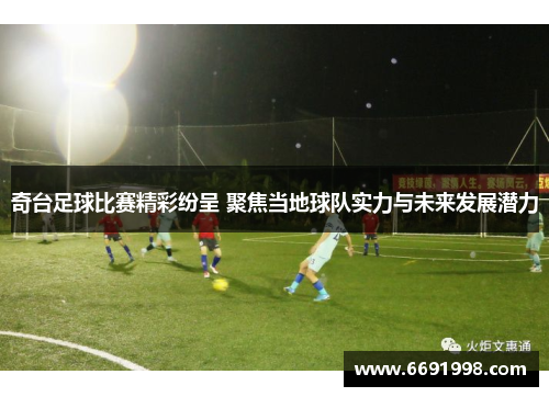 奇台足球比赛精彩纷呈 聚焦当地球队实力与未来发展潜力