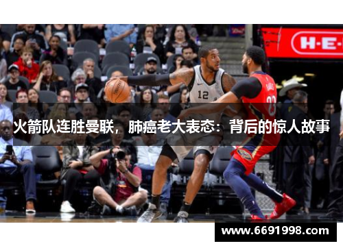 火箭队连胜曼联，肺癌老大表态：背后的惊人故事