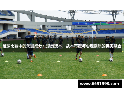 足球比赛中的关键成分：球员技术、战术布置与心理素质的完美融合