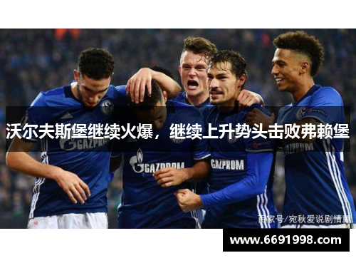 沃尔夫斯堡继续火爆，继续上升势头击败弗赖堡