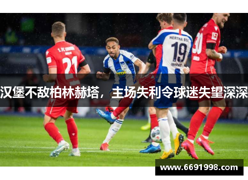 汉堡不敌柏林赫塔，主场失利令球迷失望深深