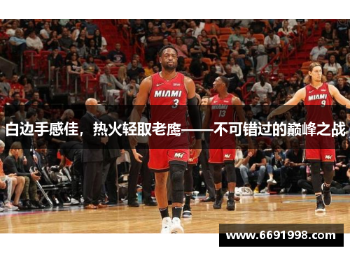 白边手感佳，热火轻取老鹰——不可错过的巅峰之战