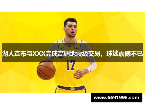 湖人宣布与XXX完成高调地震级交易，球迷震撼不已
