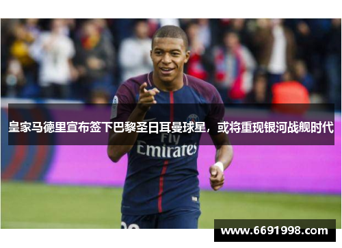 皇家马德里宣布签下巴黎圣日耳曼球星，或将重现银河战舰时代