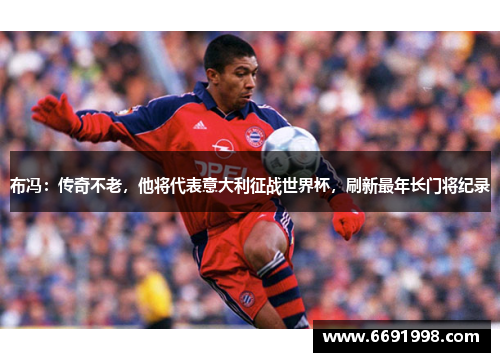 布冯：传奇不老，他将代表意大利征战世界杯，刷新最年长门将纪录