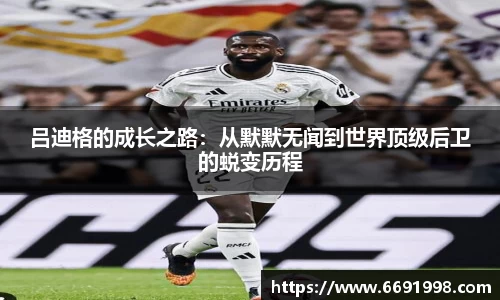 吕迪格的成长之路：从默默无闻到世界顶级后卫的蜕变历程