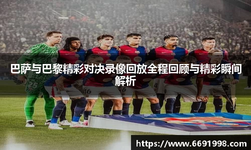 巴萨与巴黎精彩对决录像回放全程回顾与精彩瞬间解析