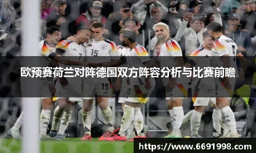 欧预赛荷兰对阵德国双方阵容分析与比赛前瞻