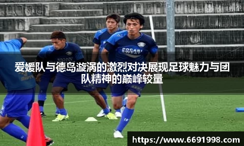 爱媛队与德岛漩涡的激烈对决展现足球魅力与团队精神的巅峰较量