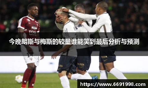 今晚朗斯与梅斯的较量谁能笑到最后分析与预测