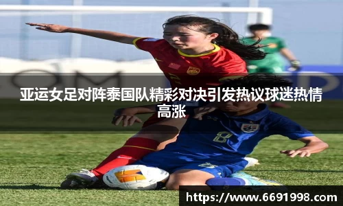 亚运女足对阵泰国队精彩对决引发热议球迷热情高涨