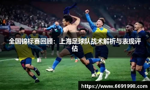 全国锦标赛回顾：上海足球队战术解析与表现评估