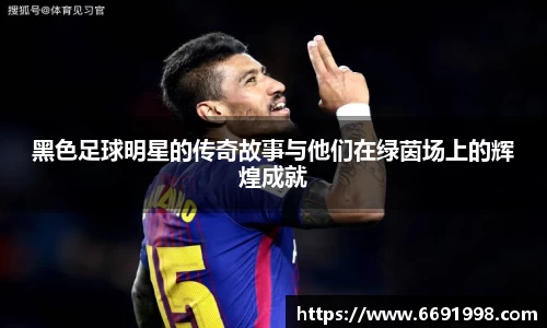 黑色足球明星的传奇故事与他们在绿茵场上的辉煌成就