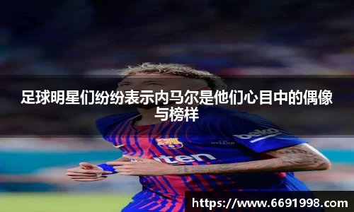 足球明星们纷纷表示内马尔是他们心目中的偶像与榜样