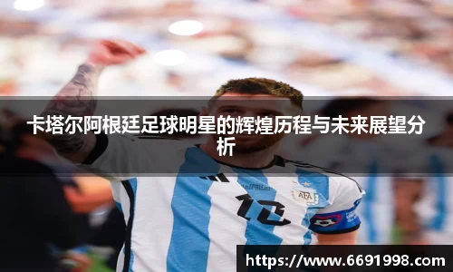卡塔尔阿根廷足球明星的辉煌历程与未来展望分析
