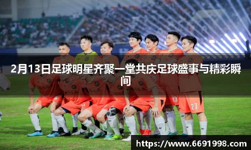 2月13日足球明星齐聚一堂共庆足球盛事与精彩瞬间