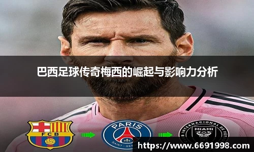 巴西足球传奇梅西的崛起与影响力分析