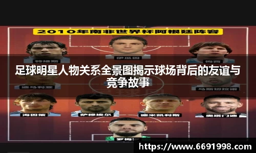 足球明星人物关系全景图揭示球场背后的友谊与竞争故事