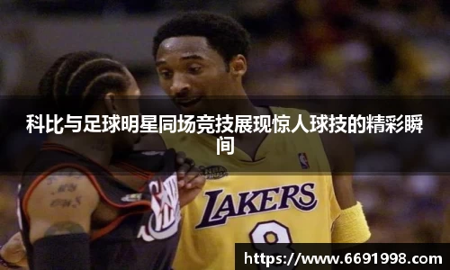 科比与足球明星同场竞技展现惊人球技的精彩瞬间